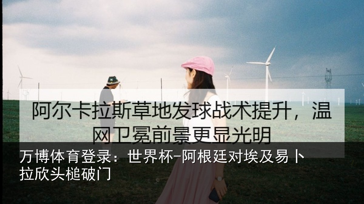 万博体育登录：世界杯-阿根廷对埃及易卜拉欣头槌破门