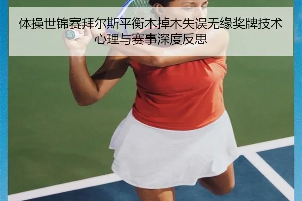 体操世锦赛拜尔斯平衡木掉木失误无缘奖牌技术心理与赛事深度反思