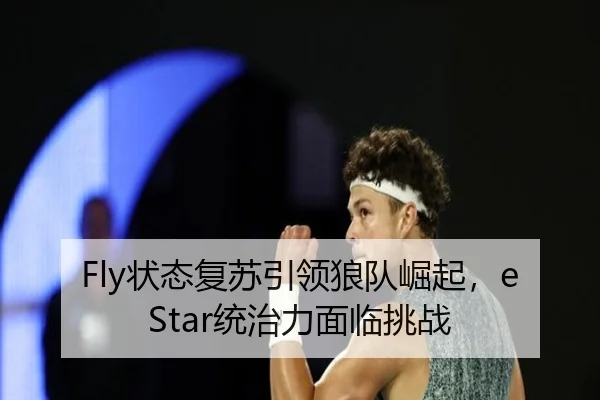 Fly状态复苏引领狼队崛起，eStar统治力面临挑战