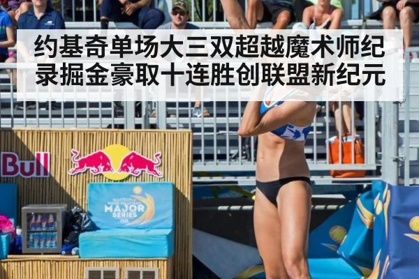 约基奇单场大三双超越魔术师纪录掘金豪取十连胜创联盟新纪元